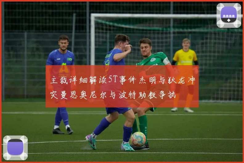 主裁详细解读5T事件杰明与狄龙冲突曼恩奥尼尔与波特助教争执