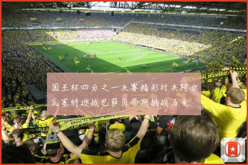 国王杯四分之一决赛精彩对决阿尔瓦塞特迎战巴萨贝蒂斯挑战马竞