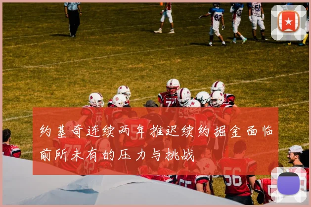 约基奇连续两年推迟续约掘金面临前所未有的压力与挑战