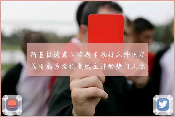 斯基拉透露马雷斯卡期待瓜帅决定或将成为接任曼城主帅的热门人选