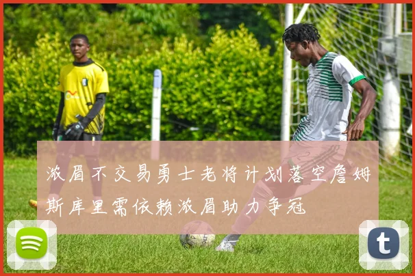 浓眉不交易勇士老将计划落空詹姆斯库里需依赖浓眉助力争冠