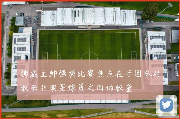 挪威主帅强调比赛焦点在于团队对抗而非明星球员之间的较量