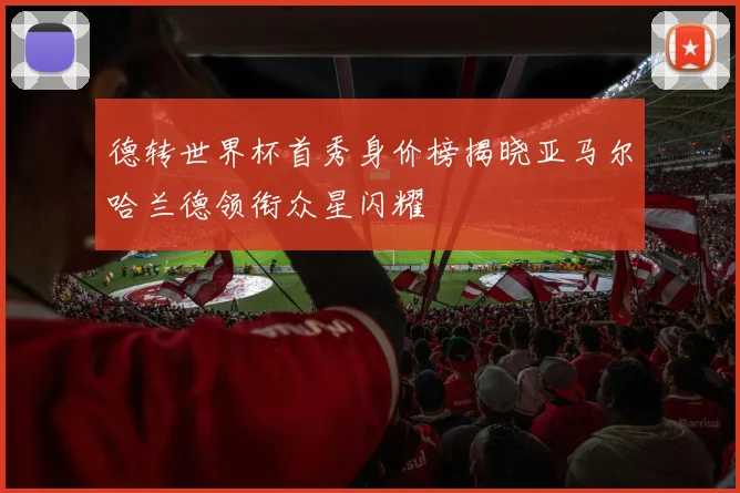 德转世界杯首秀身价榜揭晓亚马尔哈兰德领衔众星闪耀