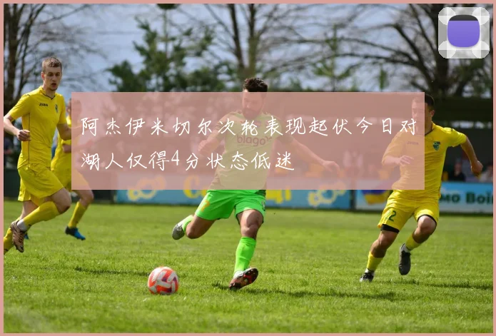 阿杰伊米切尔次轮表现起伏今日对湖人仅得4分状态低迷