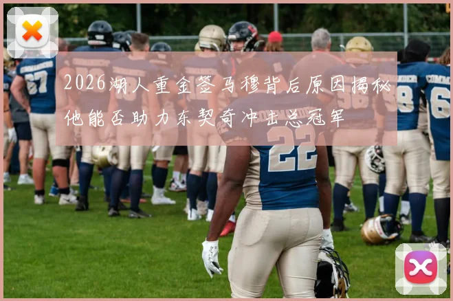 2026湖人重金签马穆背后原因揭秘他能否助力东契奇冲击总冠军