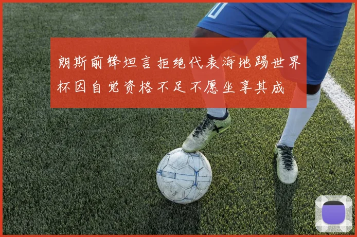 朗斯前锋坦言拒绝代表海地踢世界杯因自觉资格不足不愿坐享其成