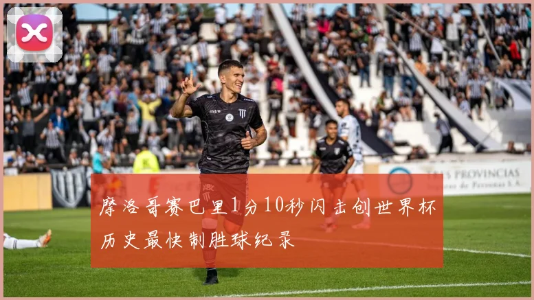 摩洛哥赛巴里1分10秒闪击创世界杯历史最快制胜球纪录