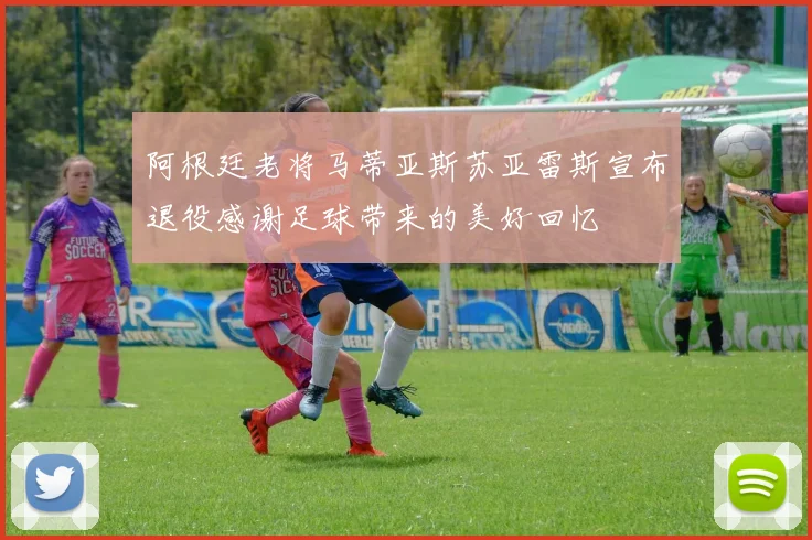 阿根廷老将马蒂亚斯苏亚雷斯宣布退役感谢足球带来的美好回忆