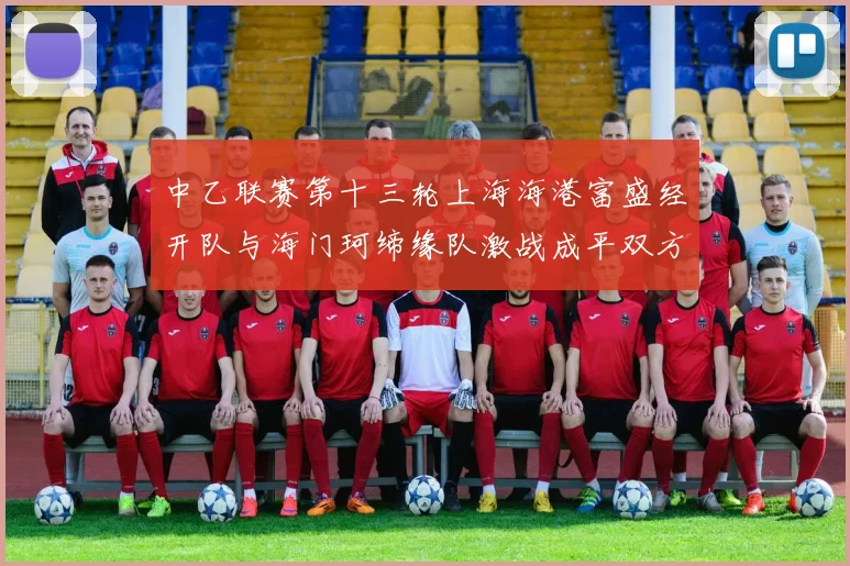 中乙联赛第十三轮上海海港富盛经开队与海门珂缔缘队激战成平双方各取一分
