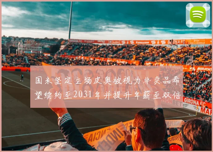 国米坚定立场皮奥被视为非卖品希望续约至2031年并提升年薪至双倍水平