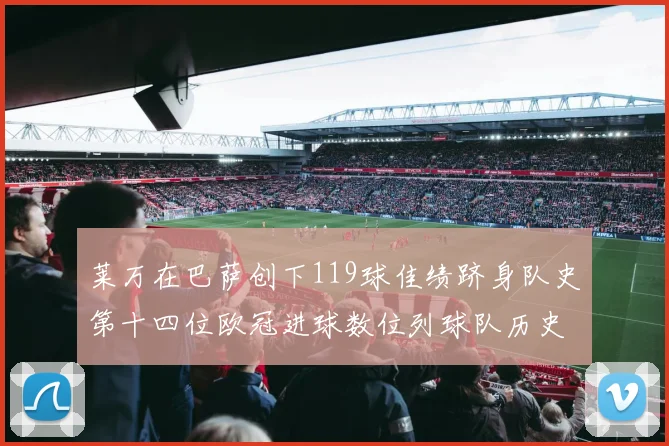 莱万在巴萨创下119球佳绩跻身队史第十四位欧冠进球数位列球队历史第四
