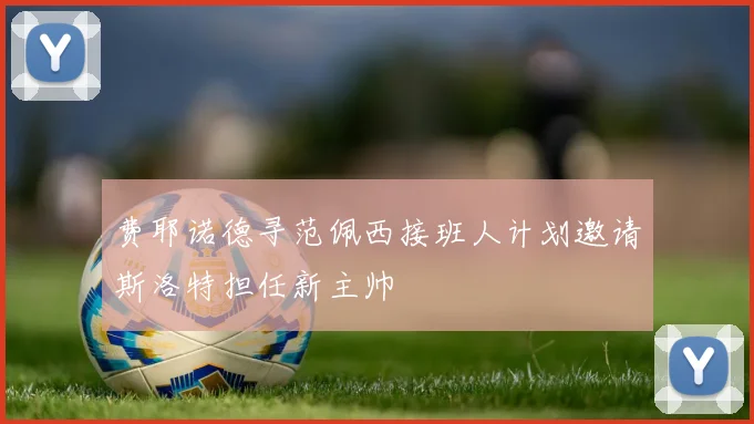 费耶诺德寻范佩西接班人计划邀请斯洛特担任新主帅