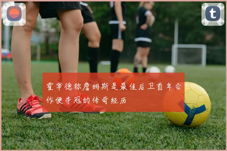 霍华德称詹姆斯是最佳后卫首年合作便夺冠的传奇经历