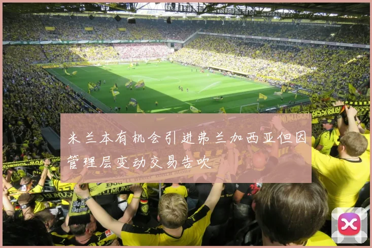 米兰本有机会引进弗兰加西亚但因管理层变动交易告吹